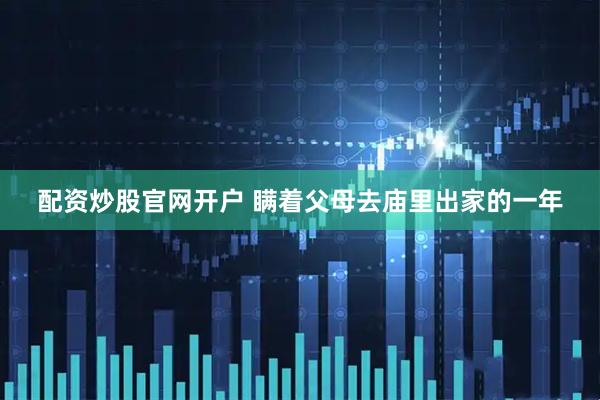 配资炒股官网开户 瞒着父母去庙里出家的一年