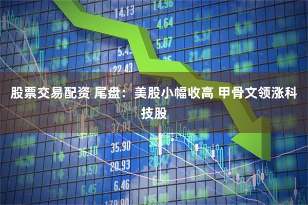 股票交易配资 尾盘：美股小幅收高 甲骨文领涨科技股