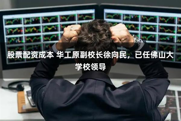 股票配资成本 华工原副校长徐向民，已任佛山大学校领导