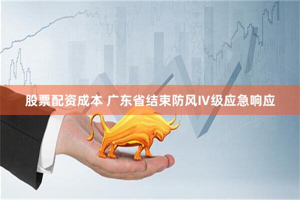 股票配资成本 广东省结束防风Ⅳ级应急响应