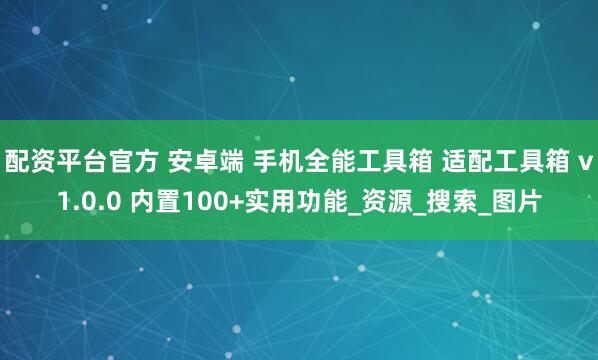 配资平台官方 安卓端 手机全能工具箱 适配工具箱 v1.0.0 内置100+实用功能_资源_搜索_图片