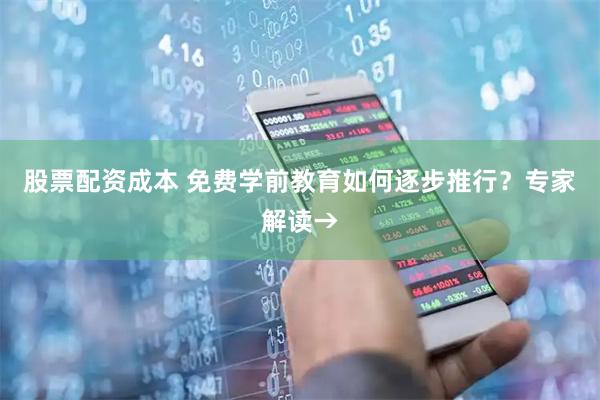 股票配资成本 免费学前教育如何逐步推行？专家解读→