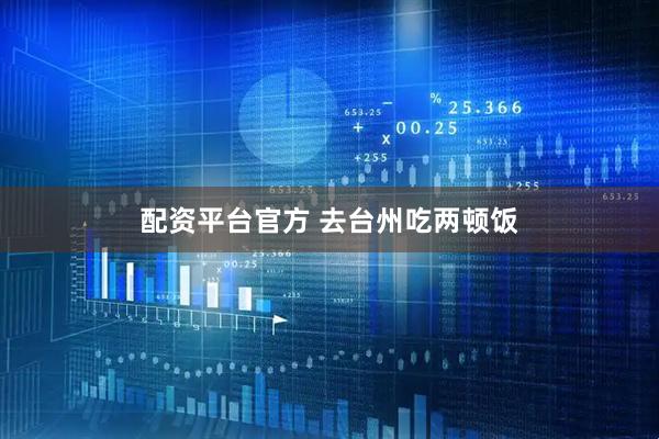 配资平台官方 去台州吃两顿饭