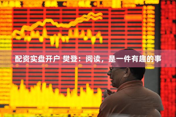 配资实盘开户 樊登：阅读，是一件有趣的事